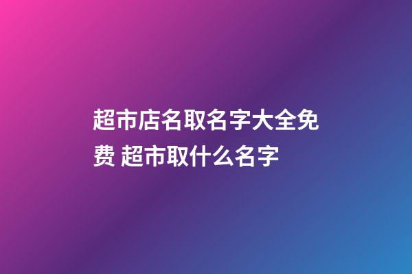 超市店名取名字大全免费 超市取什么名字